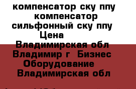 компенсатор ску ппу, компенсатор сильфонный ску ппу › Цена ­ 100 - Владимирская обл., Владимир г. Бизнес » Оборудование   . Владимирская обл.